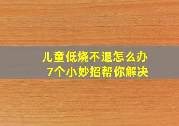 儿童低烧不退怎么办 7个小妙招帮你解决